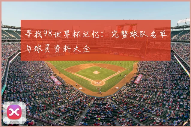 寻找98世界杯记忆：完整球队名单与球员资料大全