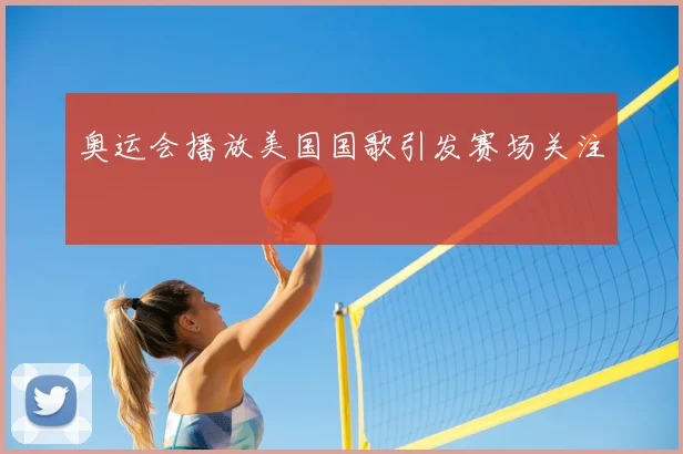 奥运会播放美国国歌引发赛场关注