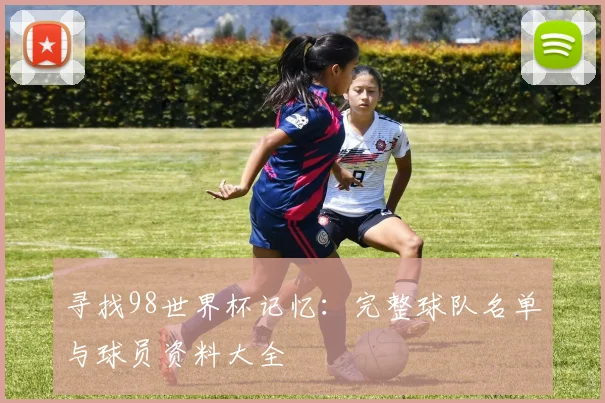 寻找98世界杯记忆:完整球队名单与球员资料大全