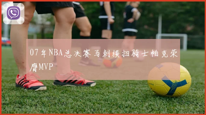 07年NBA总决赛马刺横扫骑士帕克荣膺MVP