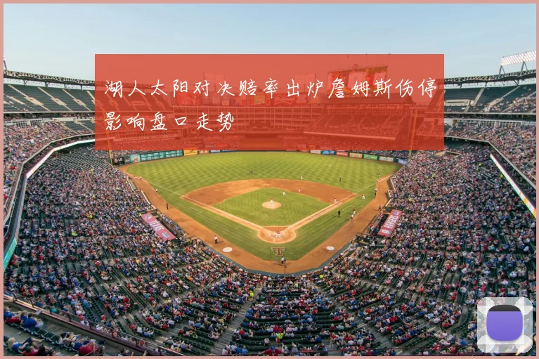 湖人太阳对决赔率出炉詹姆斯伤停影响盘口走势