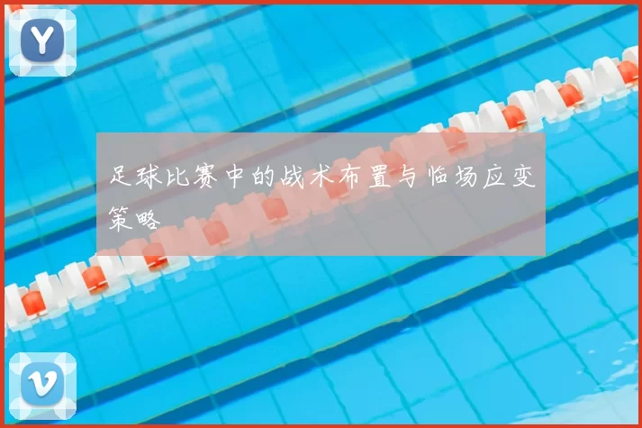 足球比赛中的战术布置与临场应变策略