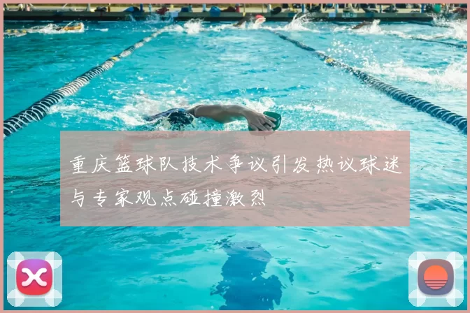 重庆篮球队技术争议引发热议球迷与专家观点碰撞激烈