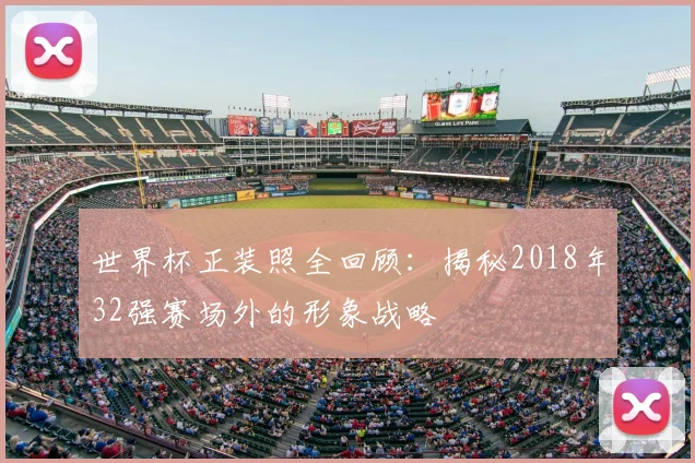 世界杯正装照全回顾:揭秘2018年32强赛场外的形象战略