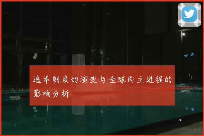 选举制度的演变与全球民主进程的影响分析