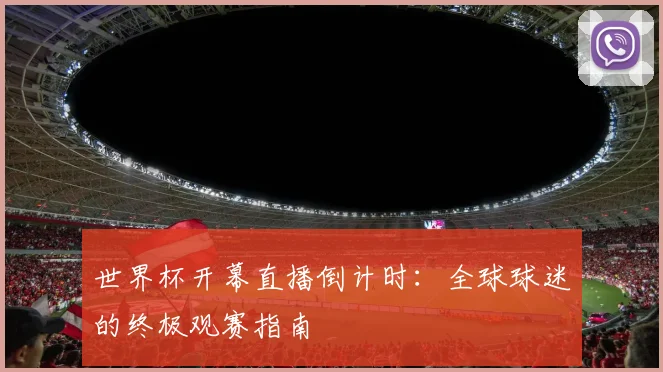 世界杯开幕直播倒计时：全球球迷的终极观赛指南