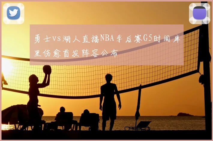 勇士vs湖人直播NBA季后赛G5时间库里伤愈首发阵容公布