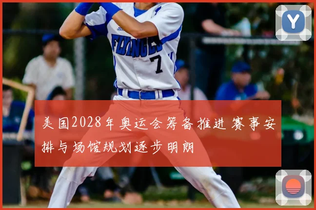 美国2028年奥运会筹备推进 赛事安排与场馆规划逐步明朗