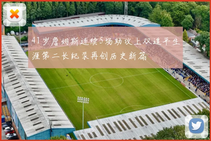 41岁詹姆斯连续5场助攻上双追平生涯第二长纪录再创历史新篇