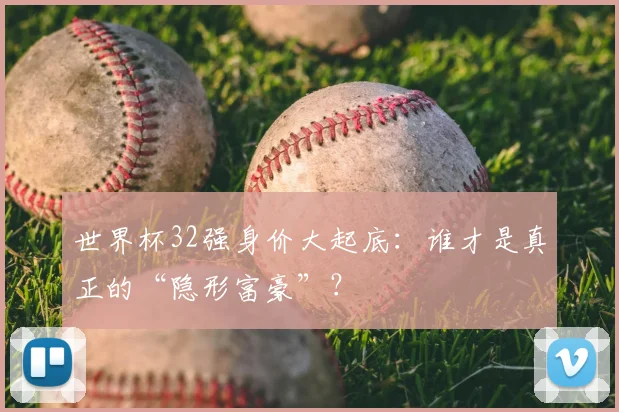 世界杯32强身价大起底:谁才是真正的“隐形富豪”?