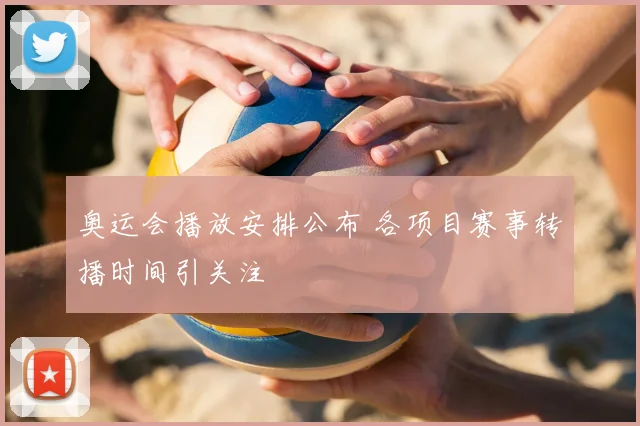 奥运会播放安排公布 各项目赛事转播时间引关注