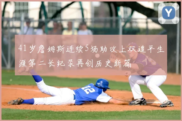 41岁詹姆斯连续5场助攻上双追平生涯第二长纪录再创历史新篇