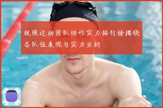 极限运动团队协作实力排行榜揭晓各队伍表现与实力分析