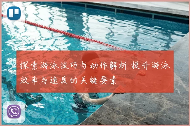 探索游泳技巧与动作解析 提升游泳效率与速度的关键要素