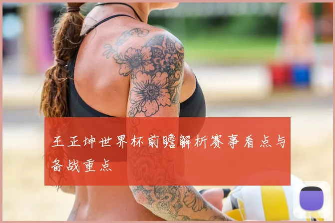 王正坤世界杯前瞻解析赛事看点与备战重点