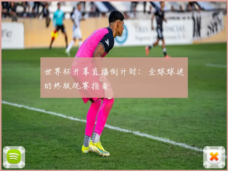 世界杯开幕直播倒计时:全球球迷的终极观赛指南