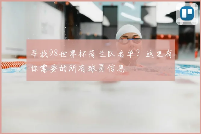 寻找98世界杯荷兰队名单？这里有你需要的所有球员信息