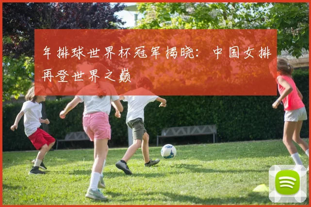 年排球世界杯冠军揭晓:中国女排再登世界之巅