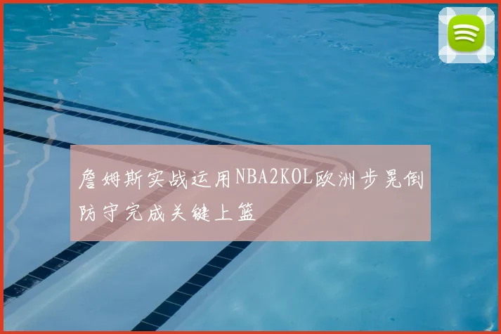 詹姆斯实战运用NBA2KOL欧洲步晃倒防守完成关键上篮