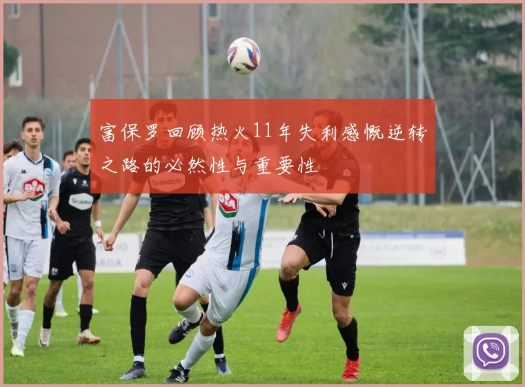 富保罗回顾热火11年失利感慨逆转之路的必然性与重要性