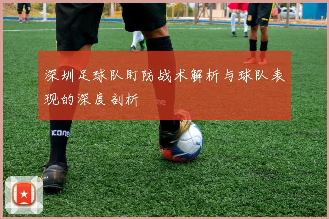 深圳足球队盯防战术解析与球队表现的深度剖析