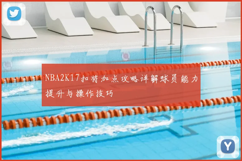 NBA2K17扣将加点攻略详解球员能力提升与操作技巧