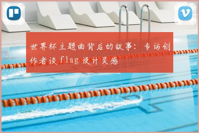 世界杯主题曲背后的故事:专访创作者谈 flag 设计灵感
