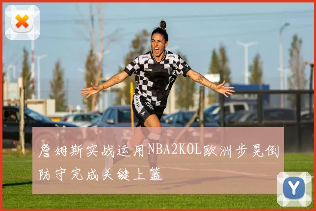 詹姆斯实战运用NBA2KOL欧洲步晃倒防守完成关键上篮