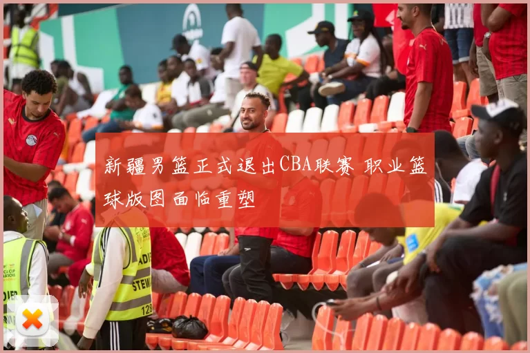 新疆男篮正式退出CBA联赛 职业篮球版图面临重塑