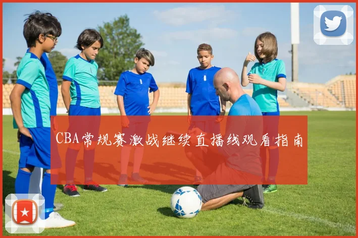 CBA常规赛激战继续直播线观看指南