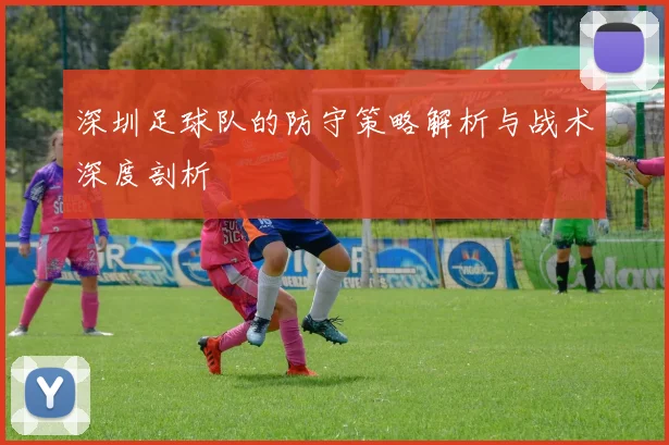 深圳足球队的防守策略解析与战术深度剖析