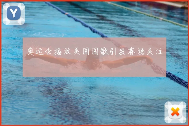 奥运会播放美国国歌引发赛场关注
