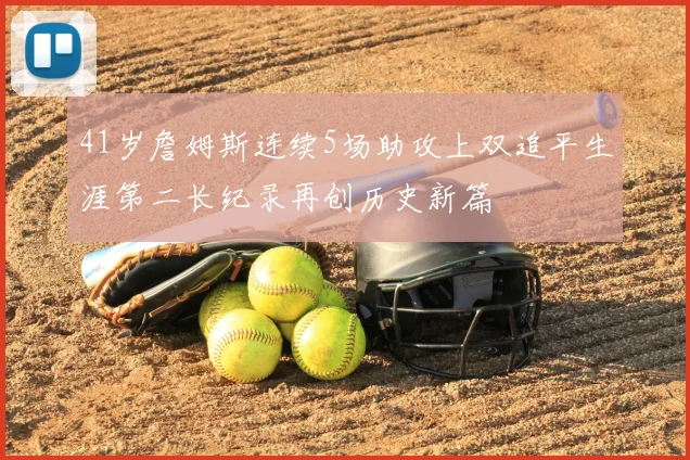 41岁詹姆斯连续5场助攻上双追平生涯第二长纪录再创历史新篇
