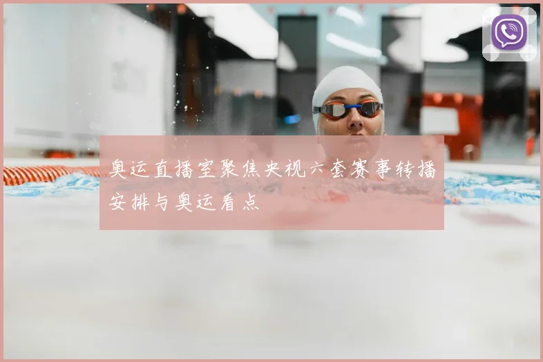 奥运直播室聚焦央视六套赛事转播安排与奥运看点