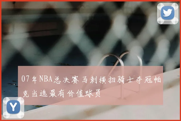 07年NBA总决赛马刺横扫骑士夺冠帕克当选最有价值球员