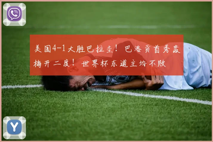 美国4-1大胜巴拉圭!巴洛贡首秀轰梅开二度!世界杯东道主均不败