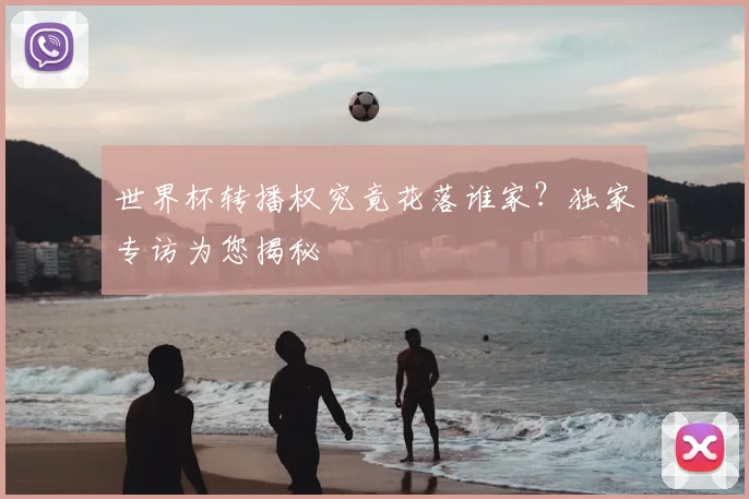 世界杯转播权究竟花落谁家？独家专访为您揭秘