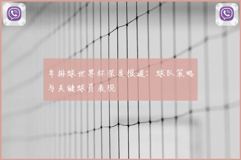 年排球世界杯深度报道：球队策略与关键球员表现