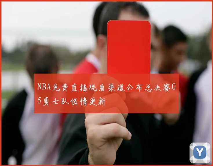 NBA免费直播观看渠道公布总决赛G5勇士队伤情更新