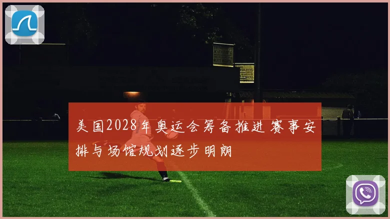 美国2028年奥运会筹备推进 赛事安排与场馆规划逐步明朗