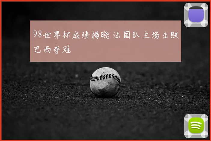 98世界杯成绩揭晓 法国队主场击败巴西夺冠