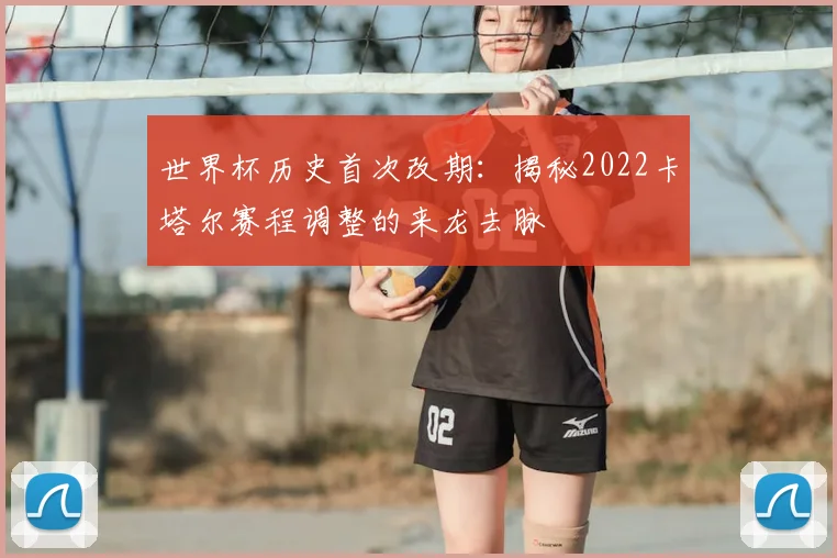 世界杯历史首次改期:揭秘2022卡塔尔赛程调整的来龙去脉