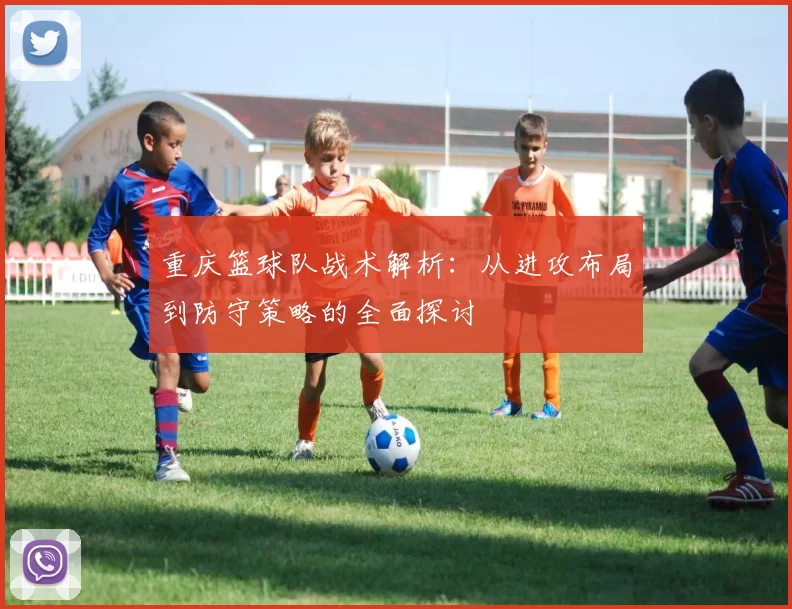 重庆篮球队战术解析：从进攻布局到防守策略的全面探讨