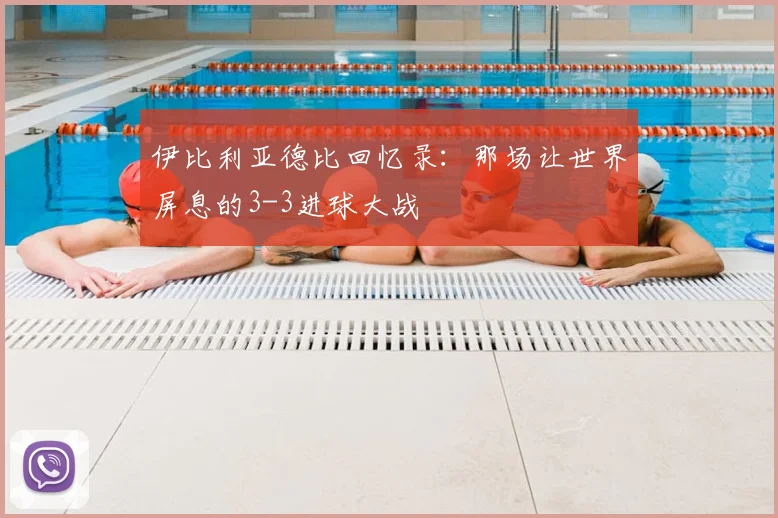 伊比利亚德比回忆录:那场让世界屏息的3-3进球大战