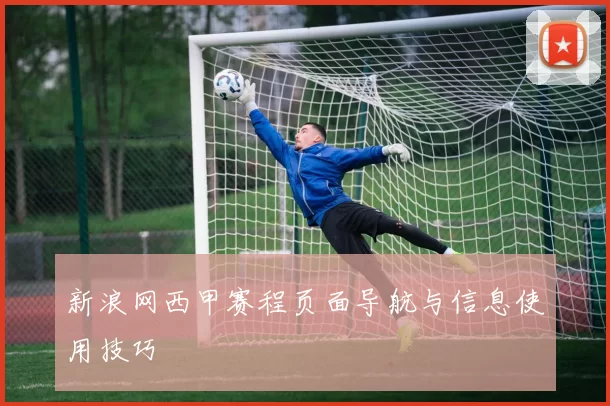 新浪网西甲赛程页面导航与信息使用技巧