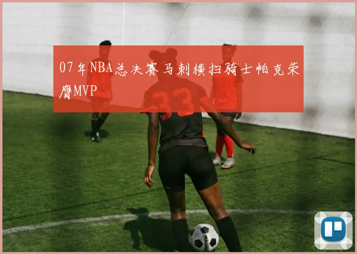 07年NBA总决赛马刺横扫骑士帕克荣膺MVP