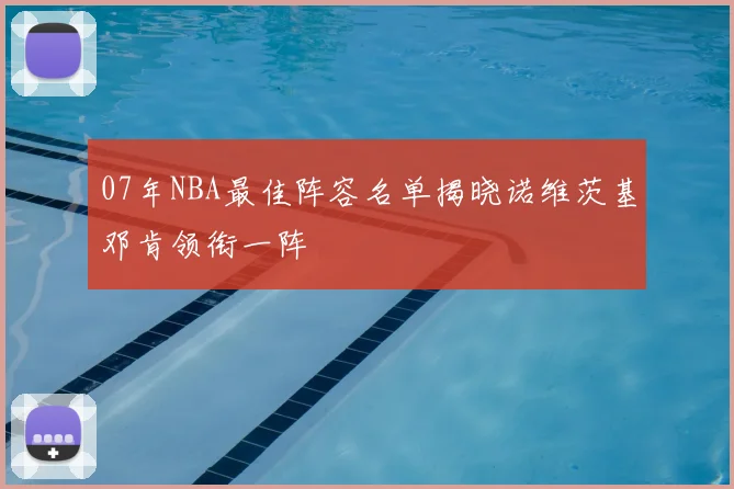 07年NBA最佳阵容名单揭晓诺维茨基邓肯领衔一阵