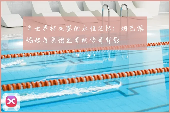 年世界杯决赛的永恒记忆:姆巴佩崛起与莫德里奇的传奇背影