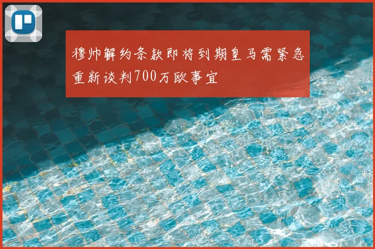 穆帅解约条款即将到期皇马需紧急重新谈判700万欧事宜