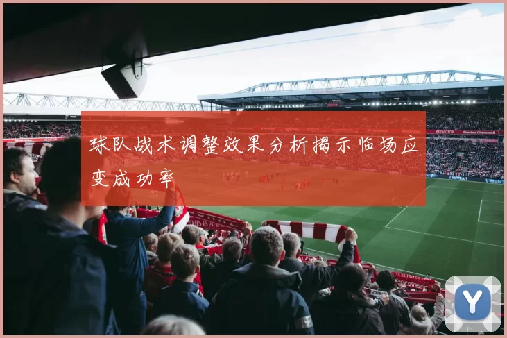 球队战术调整效果分析揭示临场应变成功率